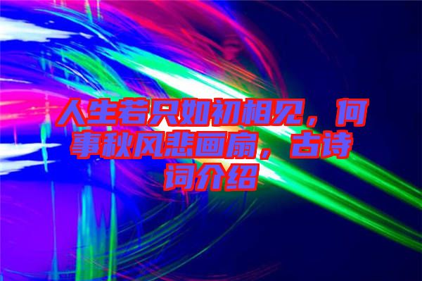 人生若只如初相見，何事秋風(fēng)悲畫扇，古詩詞介紹