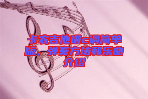 卡農(nóng)吉他譜c調(diào)簡(jiǎn)單版，彈奏方法和樂(lè)曲介紹