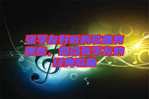 張學(xué)友好聽的歌曲有哪些，盤點張學(xué)友的經(jīng)典歌曲