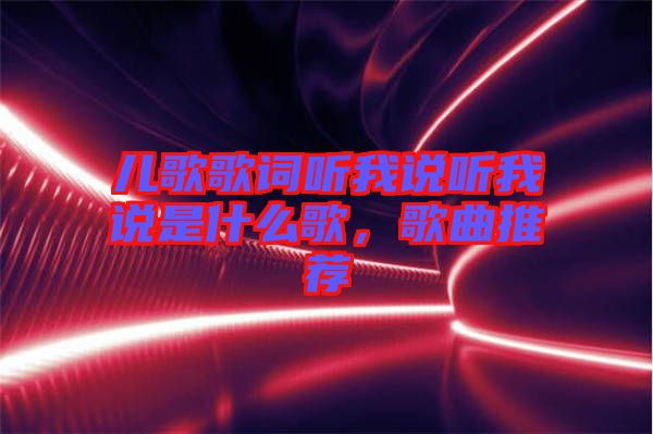 兒歌歌詞聽我說聽我說是什么歌，歌曲推薦