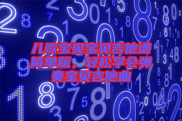 兒歌寶貝寶貝吉他譜簡單版，輕松學會彈奏寶貝吉他曲