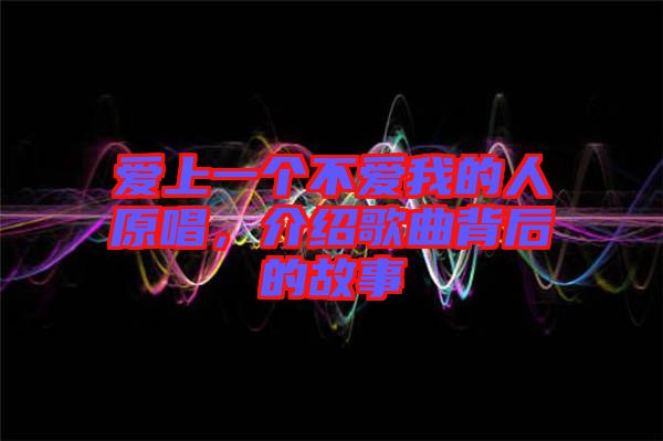 愛(ài)上一個(gè)不愛(ài)我的人原唱，介紹歌曲背后的故事