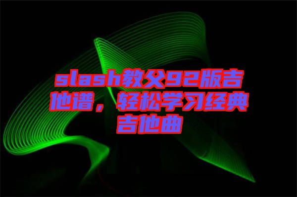 slash教父92版吉他譜，輕松學(xué)習(xí)經(jīng)典吉他曲