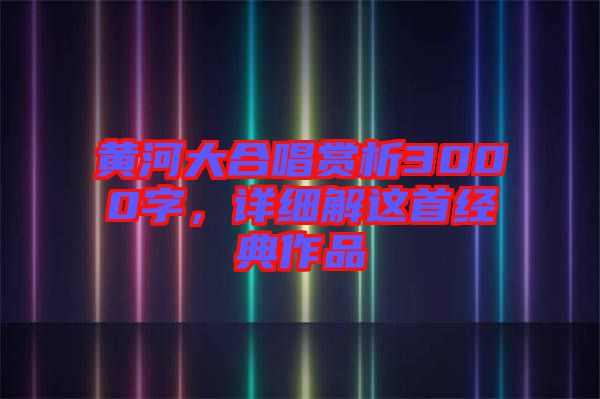 黃河大合唱賞析3000字，詳細解這首經(jīng)典作品