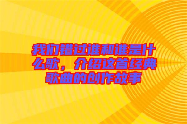 我們錯(cuò)過(guò)誰(shuí)和誰(shuí)是什么歌，介紹這首經(jīng)典歌曲的創(chuàng)作故事