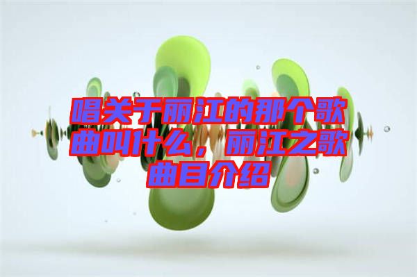 唱關于麗江的那個歌曲叫什么，麗江之歌曲目介紹