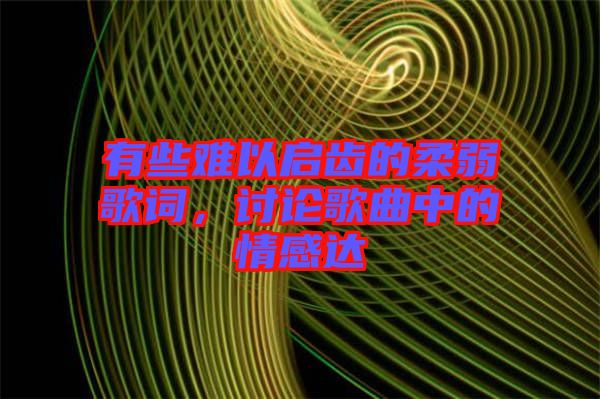 有些難以啟齒的柔弱歌詞，討論歌曲中的情感達(dá)