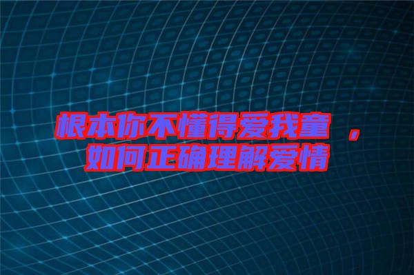 根本你不懂得愛我童珺，如何正確理解愛情