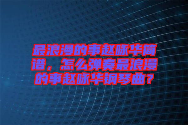 最浪漫的事趙詠華簡譜，怎么彈奏最浪漫的事趙詠華鋼琴曲？