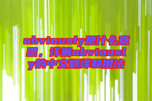 obviously是什么意思，詳解obviously的中文翻譯和用法