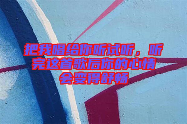 把我唱給你聽(tīng)試聽(tīng)，聽(tīng)完這首歌后你的心情會(huì)變得舒暢