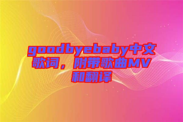 goodbyebaby中文歌詞，附帶歌曲MV和翻譯