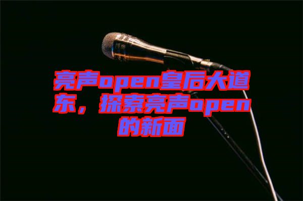 亮聲open皇后大道東，探索亮聲open的新面