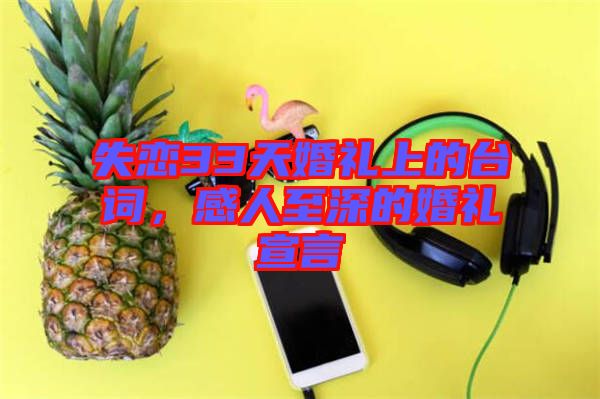 失戀33天婚禮上的臺詞，感人至深的婚禮宣言