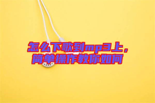 怎么下歌到mp3上，簡(jiǎn)單操作教你如何