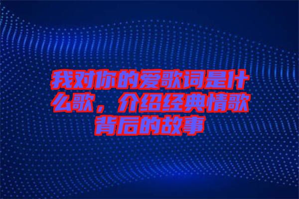 我對你的愛歌詞是什么歌，介紹經(jīng)典情歌背后的故事