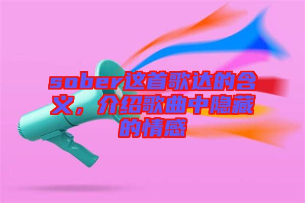 sober這首歌達的含義，介紹歌曲中隱藏的情感