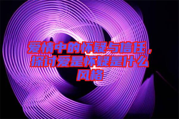 愛情中的懷疑與信任，探討愛是懷疑是什么風(fēng)格