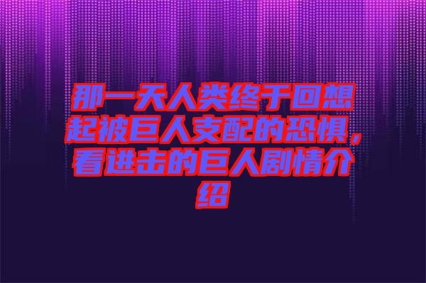 那一天人類終于回想起被巨人支配的恐懼，看進擊的巨人劇情介紹