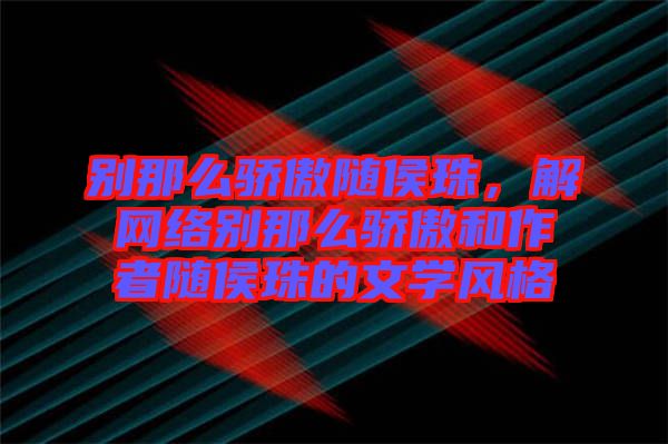 別那么驕傲隨侯珠，解網(wǎng)絡別那么驕傲和作者隨侯珠的文學風格