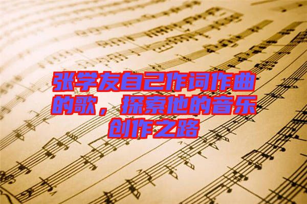 張學(xué)友自己作詞作曲的歌，探索他的音樂(lè)創(chuàng)作之路