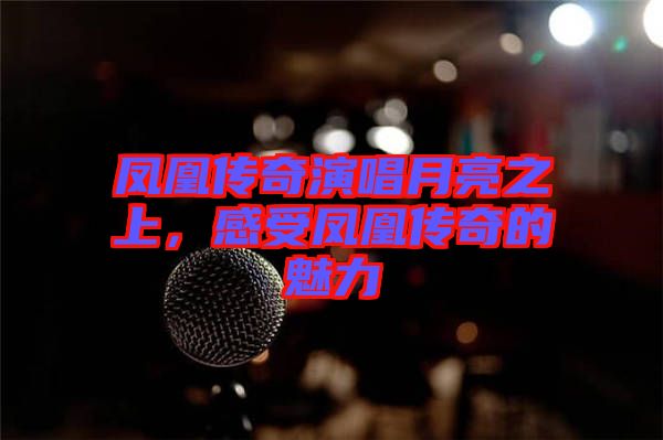 鳳凰傳奇演唱月亮之上，感受鳳凰傳奇的魅力