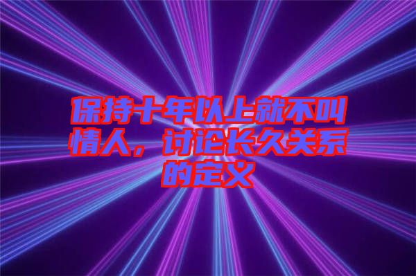 保持十年以上就不叫情人，討論長(zhǎng)久關(guān)系的定義