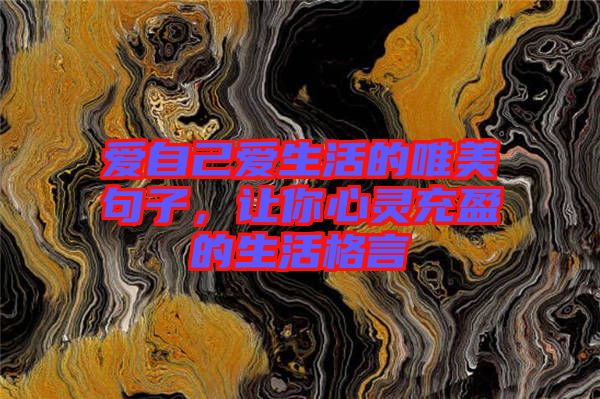 愛自己愛生活的唯美句子，讓你心靈充盈的生活格言