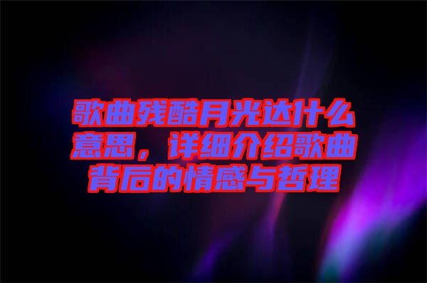 歌曲殘酷月光達(dá)什么意思，詳細(xì)介紹歌曲背后的情感與哲理