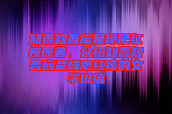 知否知否應(yīng)是綠肥紅瘦原著，介紹知否知否應(yīng)是綠肥紅瘦的文學(xué)價值