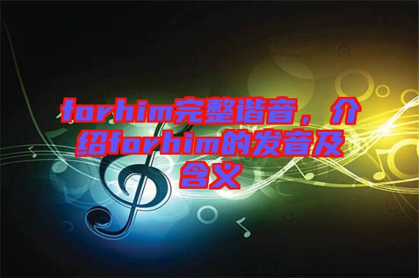 forhim完整諧音，介紹forhim的發(fā)音及含義