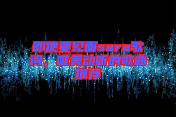 即使要見面sara歌詞，唯美動聽的歌曲推薦