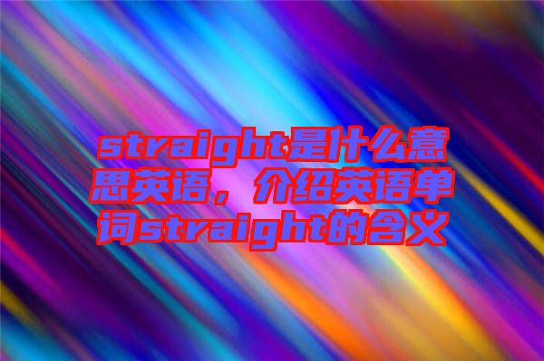 straight是什么意思英語(yǔ)，介紹英語(yǔ)單詞straight的含義