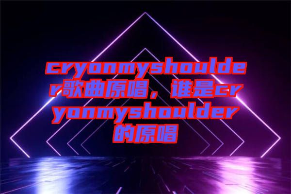 cryonmyshoulder歌曲原唱，誰是cryonmyshoulder的原唱