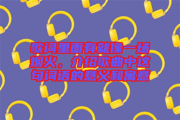 歌詞里面有就像一場煙火，介紹歌曲中這句詞語的意義和寓意