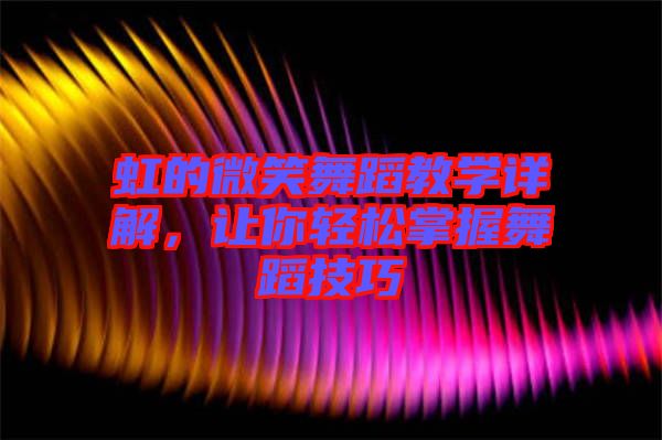 虹的微笑舞蹈教學(xué)詳解，讓你輕松掌握舞蹈技巧