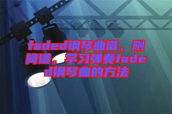 faded鋼琴曲譜，附簡(jiǎn)譜，學(xué)習(xí)彈奏faded鋼琴曲的方法