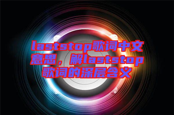 laststop歌詞中文意思，解laststop歌詞的深層含義