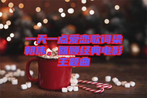 一天一點愛戀歌詞梁朝偉，回顧經(jīng)典電影主題曲