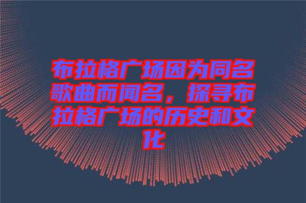 布拉格廣場因為同名歌曲而聞名，探尋布拉格廣場的歷史和文化