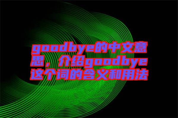 goodbye的中文意思，介紹goodbye這個詞的含義和用法