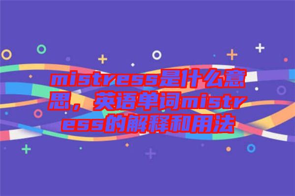 mistress是什么意思，英語單詞mistress的解釋和用法