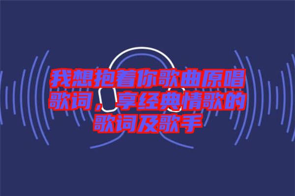 我想抱著你歌曲原唱歌詞，享經(jīng)典情歌的歌詞及歌手