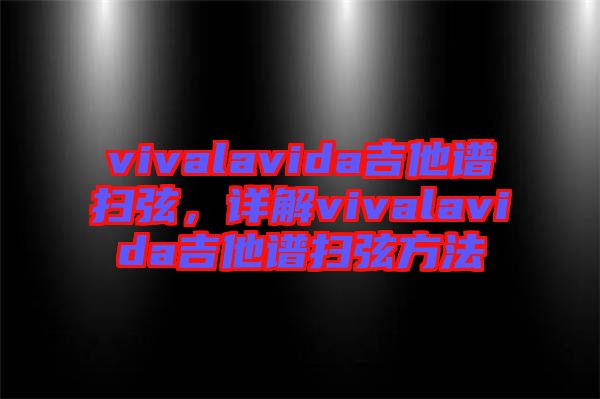 vivalavida吉他譜掃弦，詳解vivalavida吉他譜掃弦方法