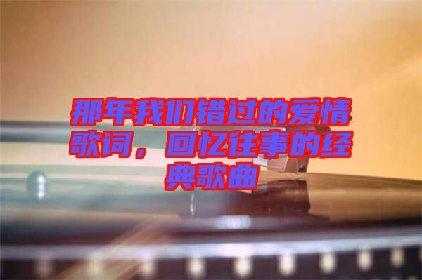 那年我們錯過的愛情歌詞，回憶往事的經(jīng)典歌曲