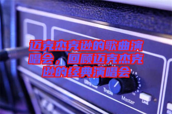 邁克杰克遜的歌曲演唱會，回顧邁克杰克遜的經(jīng)典演唱會