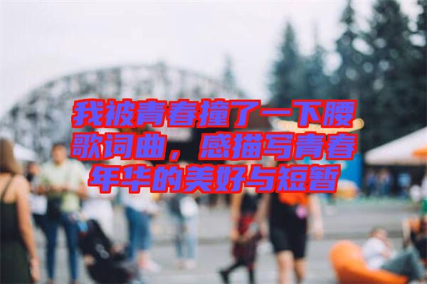 我被青春撞了一下腰歌詞曲，感描寫青春年華的美好與短暫