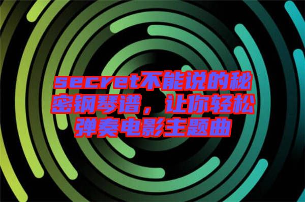 secret不能說的秘密鋼琴譜，讓你輕松彈奏電影主題曲