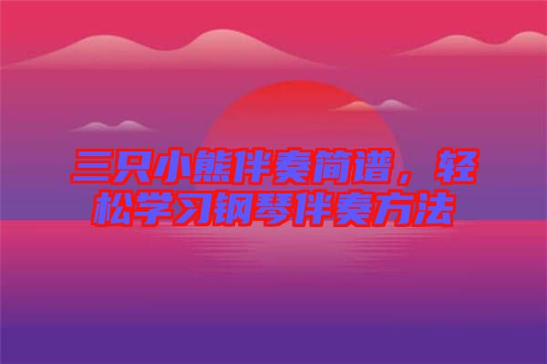 三只小熊伴奏簡(jiǎn)譜，輕松學(xué)習(xí)鋼琴伴奏方法