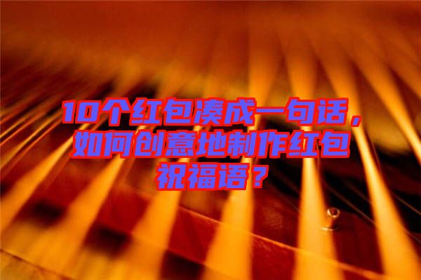 10個(gè)紅包湊成一句話，如何創(chuàng)意地制作紅包祝福語？